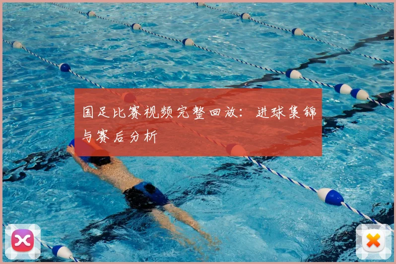 国足比赛视频完整回放：进球集锦与赛后分析