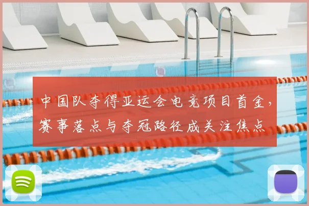 中国队夺得亚运会电竞项目首金，赛事落点与夺冠路径成关注焦点