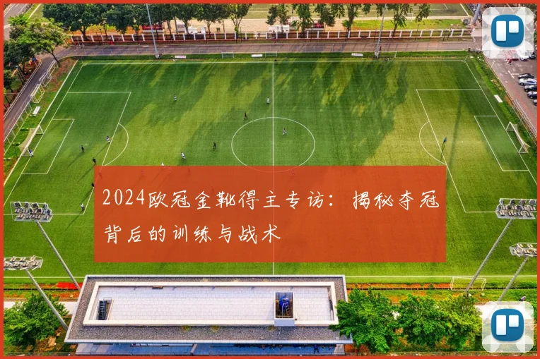 2024欧冠金靴得主专访：揭秘夺冠背后的训练与战术