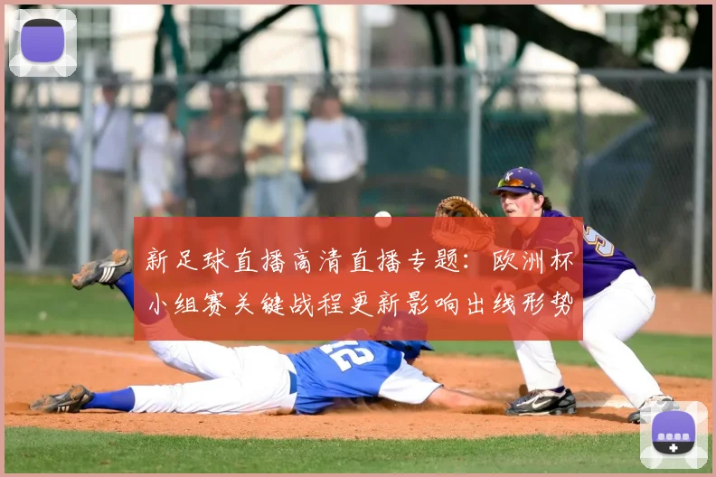 新足球直播高清直播专题：欧洲杯小组赛关键战程更新影响出线形势
