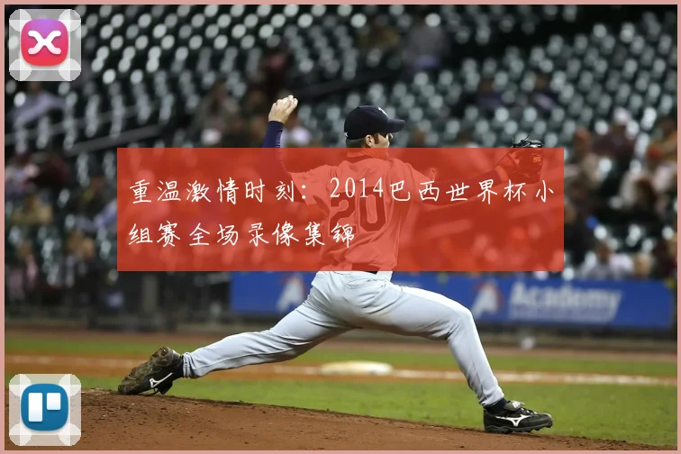 重温激情时刻：2014巴西世界杯小组赛全场录像集锦