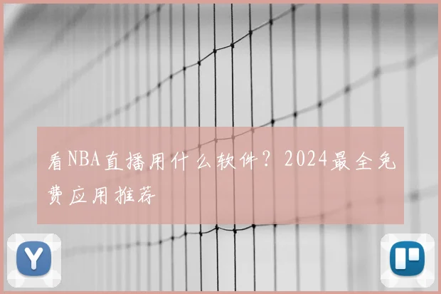 看NBA直播用什么软件？2024最全免费应用推荐