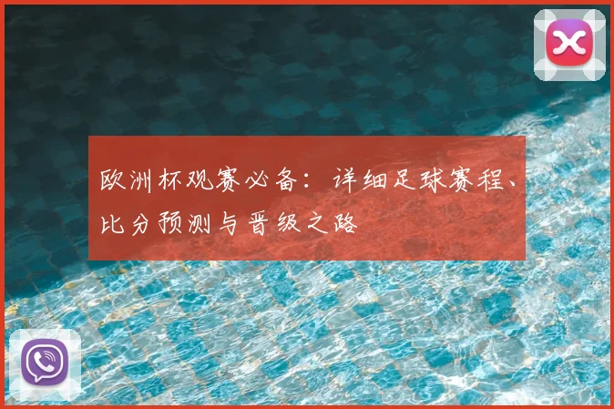 欧洲杯观赛必备：详细足球赛程、比分预测与晋级之路