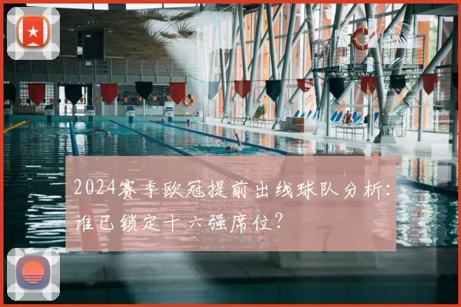 2024赛季欧冠提前出线球队分析：谁已锁定十六强席位？