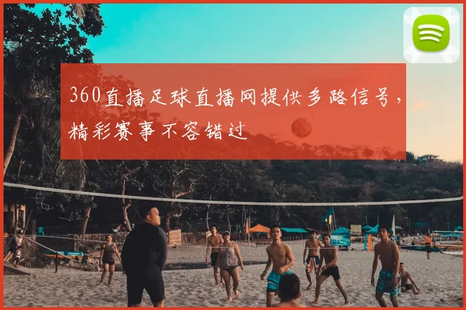 360直播足球直播网提供多路信号，精彩赛事不容错过