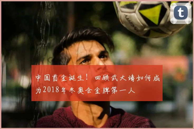 中国首金诞生！回顾武大靖如何成为2018年冬奥会金牌第一人