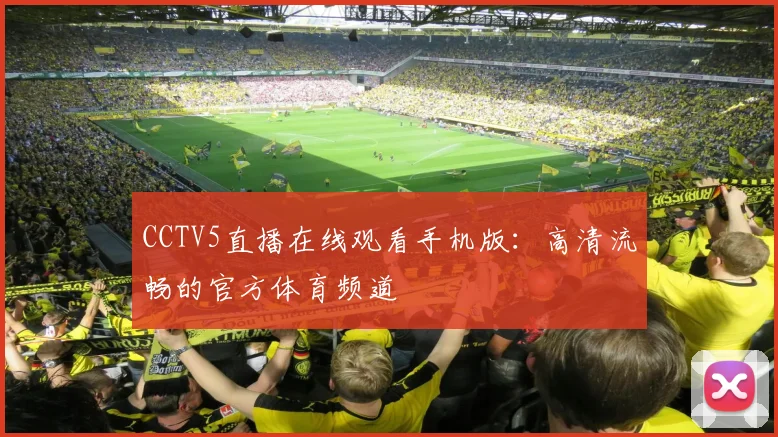 CCTV5直播在线观看手机版：高清流畅的官方体育频道