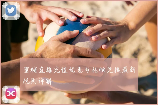 蜜糖直播充值优惠与礼物兑换最新规则详解