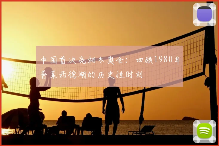 中国首次亮相冬奥会：回顾1980年普莱西德湖的历史性时刻