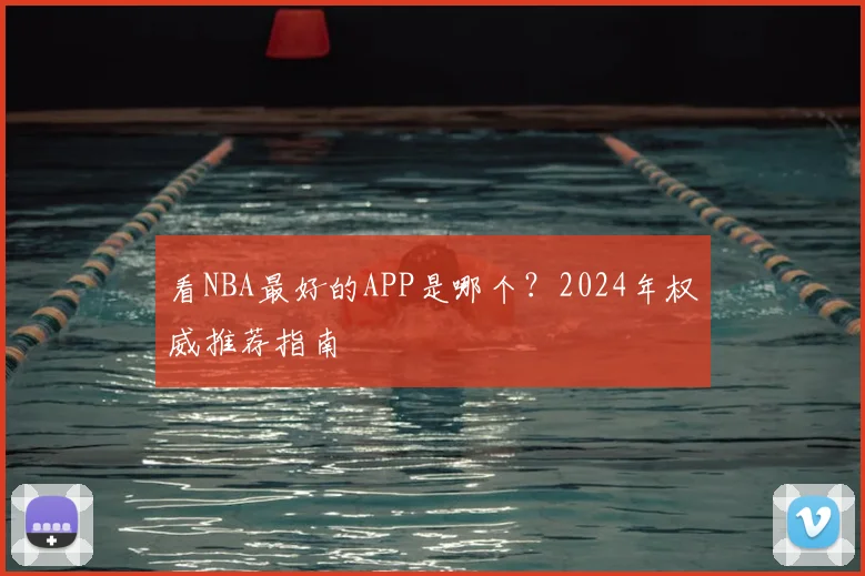 看NBA最好的APP是哪个？2024年权威推荐指南