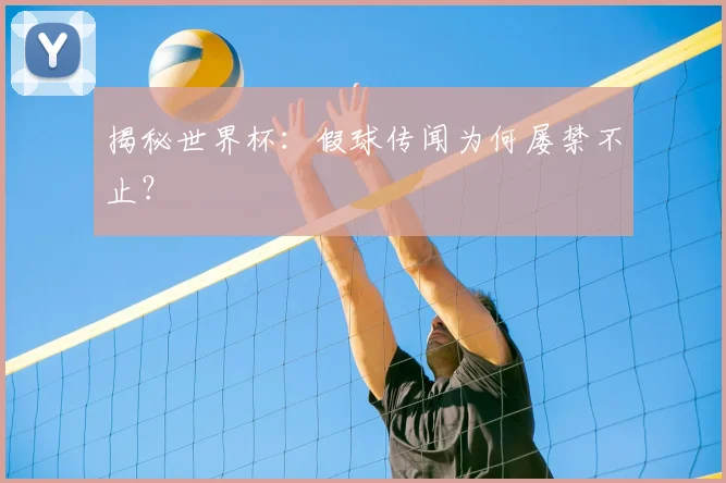 揭秘世界杯：假球传闻为何屡禁不止？