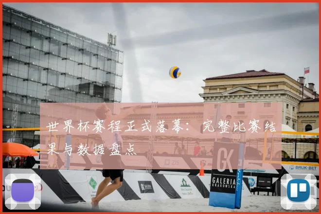 世界杯赛程正式落幕：完整比赛结果与数据盘点