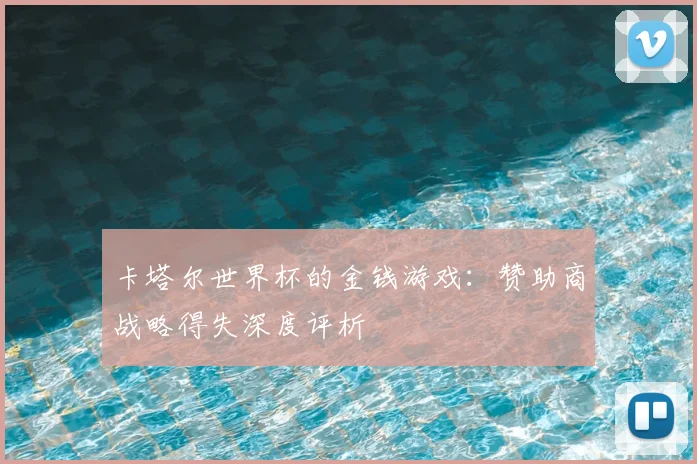 卡塔尔世界杯的金钱游戏：赞助商战略得失深度评析