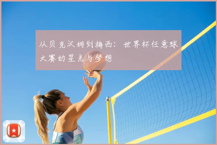 从贝克汉姆到梅西:世界杯任意球大赛的星光与梦想
