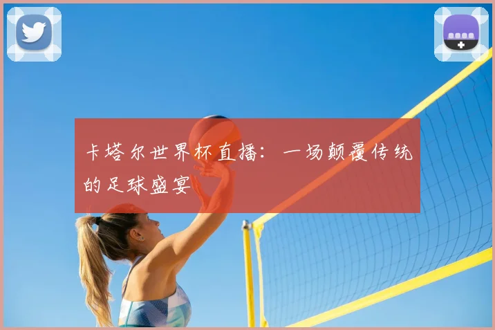 卡塔尔世界杯直播：一场颠覆传统的足球盛宴