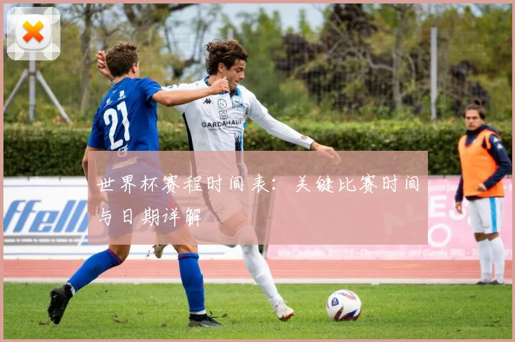 世界杯赛程时间表：关键比赛时间与日期详解