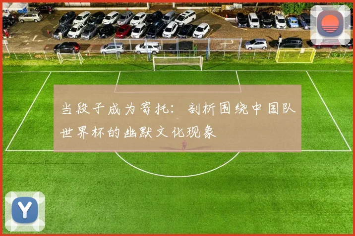 当段子成为寄托:剖析围绕中国队世界杯的幽默文化现象