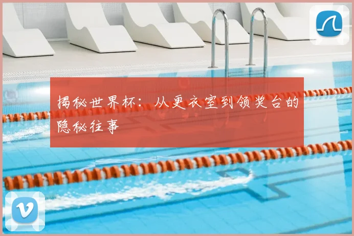 揭秘世界杯：从更衣室到领奖台的隐秘往事