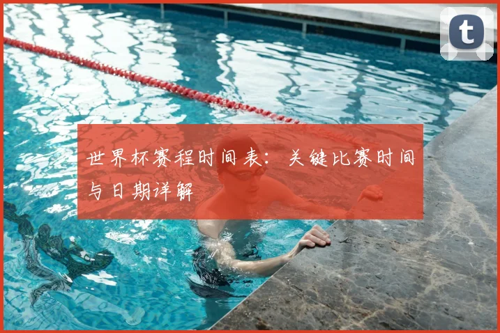 世界杯赛程时间表：关键比赛时间与日期详解