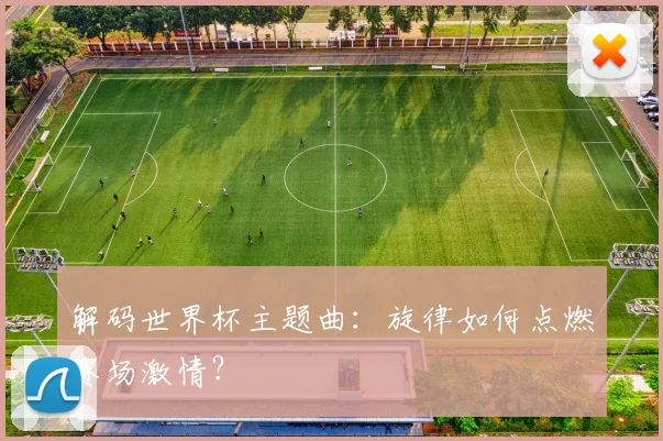 解码世界杯主题曲：旋律如何点燃赛场激情？