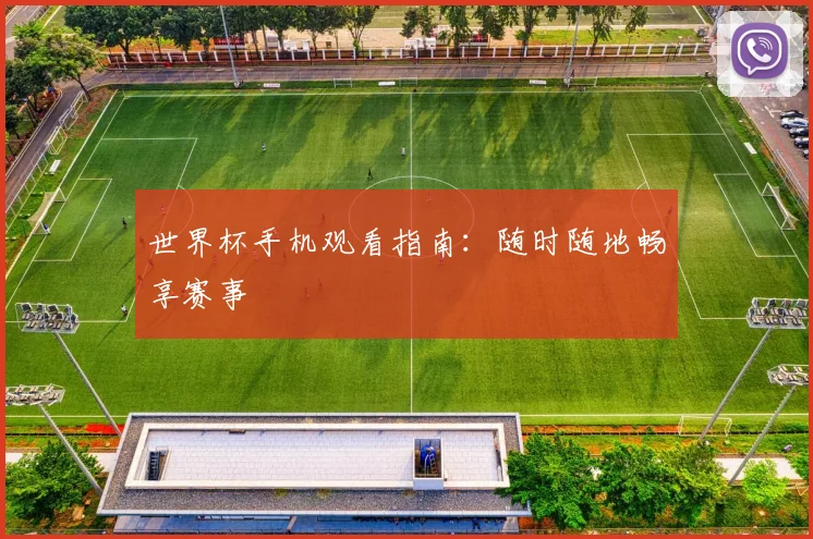 世界杯手机观看指南:随时随地畅享赛事
