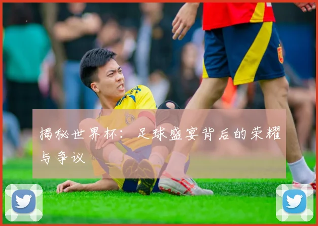 揭秘世界杯：足球盛宴背后的荣耀与争议