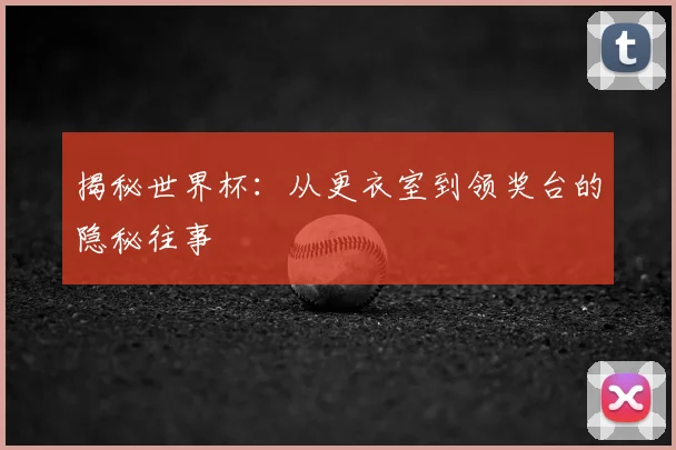 揭秘世界杯：从更衣室到领奖台的隐秘往事
