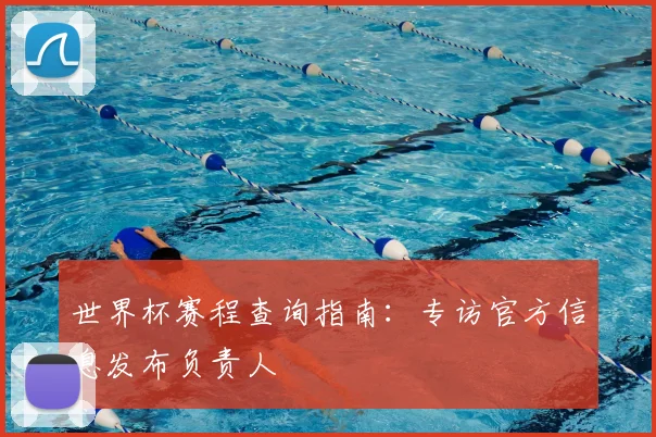 世界杯赛程查询指南：专访官方信息发布负责人