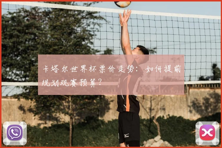 卡塔尔世界杯票价走势：如何提前规划观赛预算？